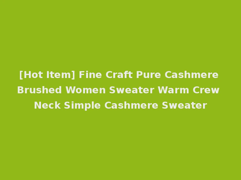 [Hot Item] Fine Craft Pure Cashmere Brushed Women Sweater Warm Crew Neck Simple Cashmere Sweater