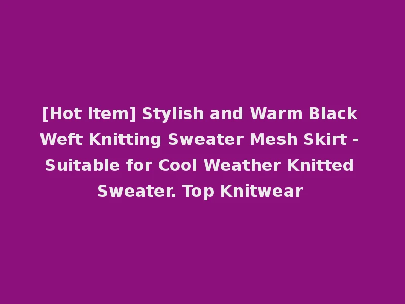 [Hot Item] Stylish and Warm Black Weft Knitting Sweater Mesh Skirt - Suitable for Cool Weather Knitted Sweater. Top Knitwear