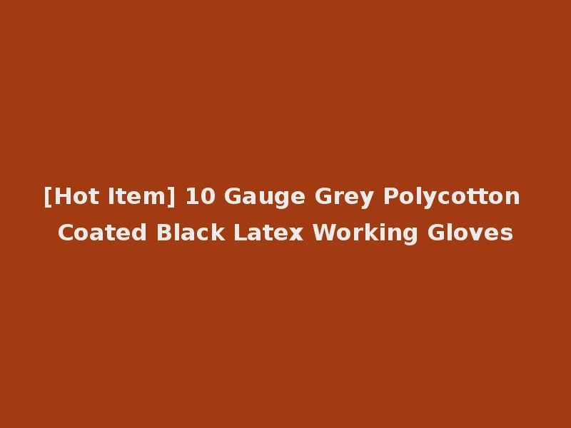 [Hot Item] 10 Gauge Grey Polycotton Coated Black Latex Working Gloves