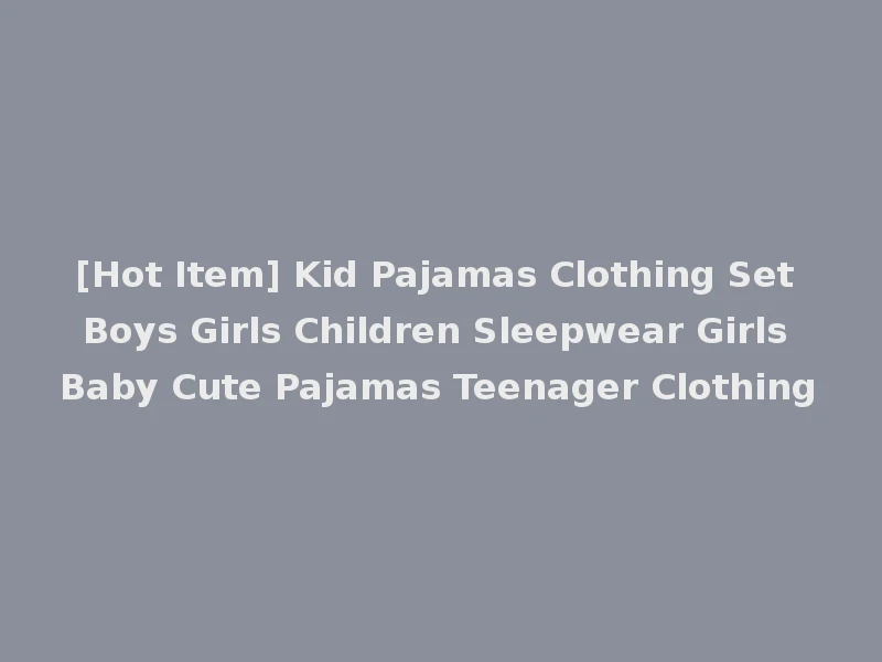 [Hot Item] Kid Pajamas Clothing Set Boys Girls Children Sleepwear Girls Baby Cute Pajamas Teenager Clothing
