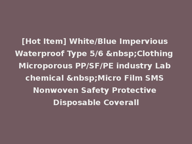 [Hot Item] White/Blue Impervious Waterproof Type 5/6 &nbsp;Clothing Microporous PP/SF/PE industry Lab chemical &nbsp;Micro Film SMS Nonwoven Safety Protective Disposable Coverall