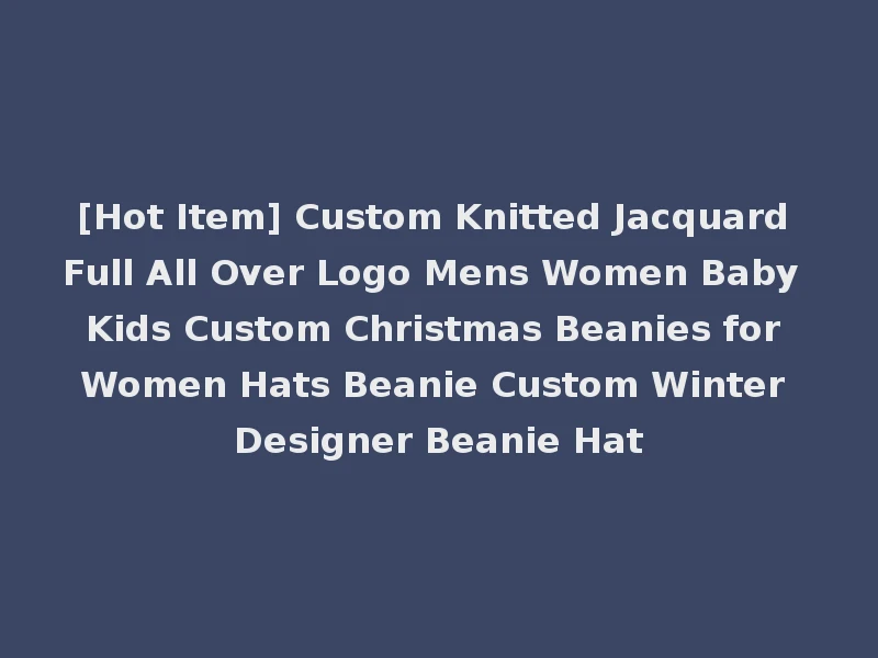 [Hot Item] Custom Knitted Jacquard Full All Over Logo Mens Women Baby Kids Custom Christmas Beanies for Women Hats Beanie Custom Winter Designer Beanie Hat