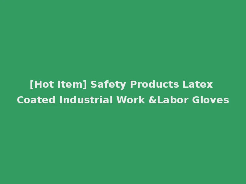 [Hot Item] Safety Products Latex Coated Industrial Work &Labor Gloves