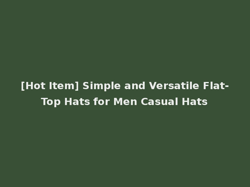 [Hot Item] Simple and Versatile Flat-Top Hats for Men Casual Hats