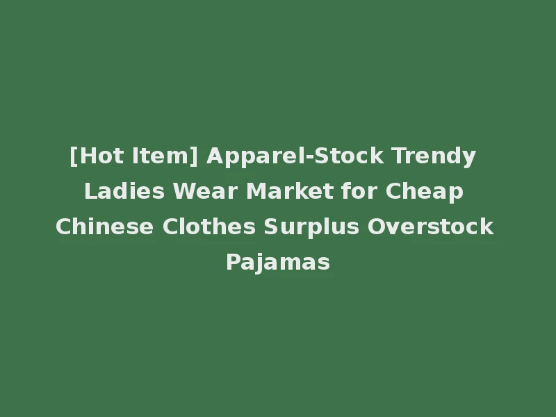 [Hot Item] Apparel-Stock Trendy Ladies Wear Market for Cheap Chinese Clothes Surplus Overstock Pajamas