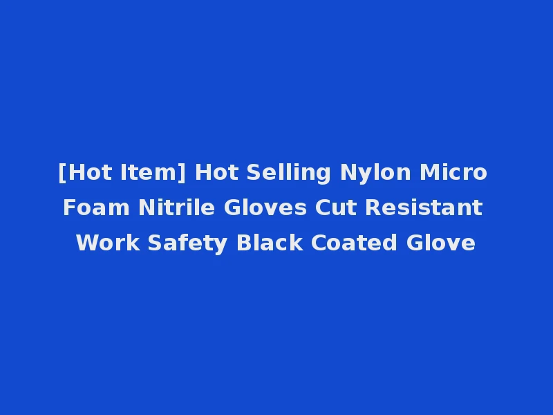 [Hot Item] Hot Selling Nylon Micro Foam Nitrile Gloves Cut Resistant Work Safety Black Coated Glove