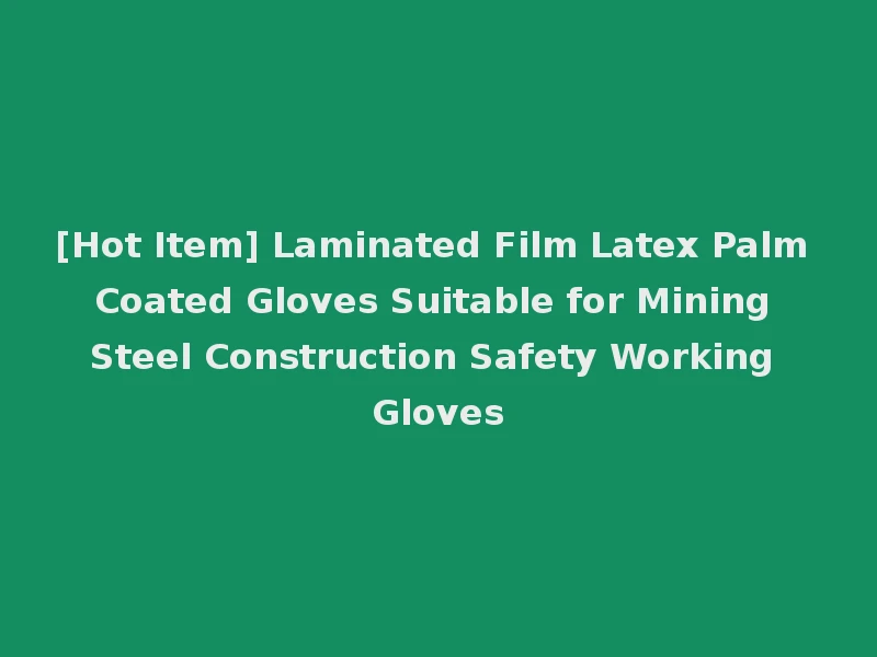 [Hot Item] Laminated Film Latex Palm Coated Gloves Suitable for Mining Steel Construction Safety Working Gloves