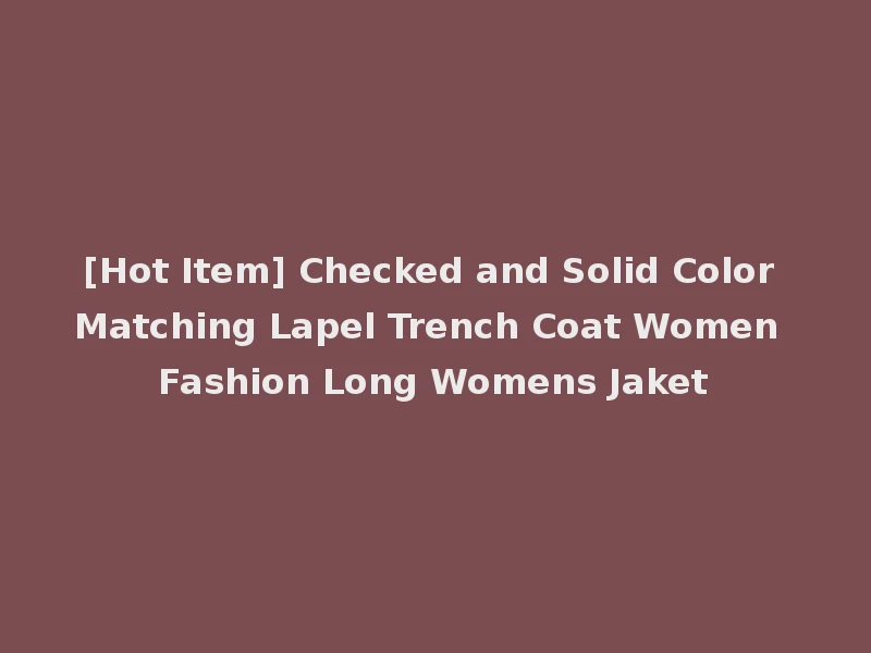 [Hot Item] Checked and Solid Color Matching Lapel Trench Coat Women Fashion Long Womens Jaket
