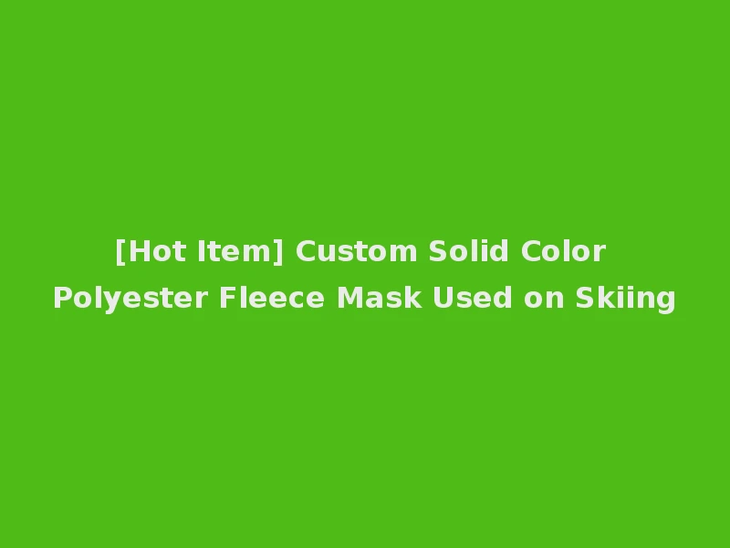 [Hot Item] Custom Solid Color Polyester Fleece Mask Used on Skiing