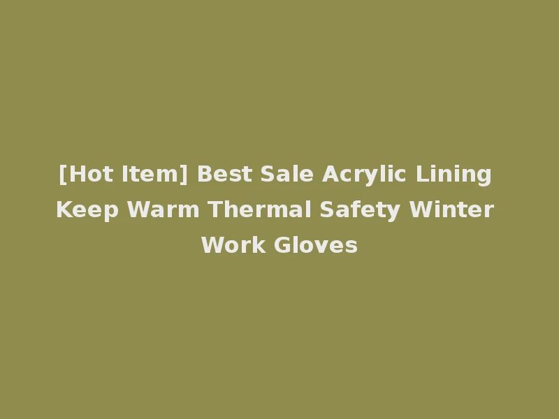 [Hot Item] Best Sale Acrylic Lining Keep Warm Thermal Safety Winter Work Gloves