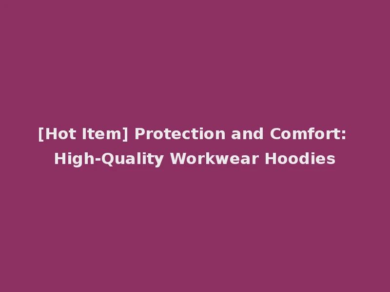 [Hot Item] Protection and Comfort: High-Quality Workwear Hoodies