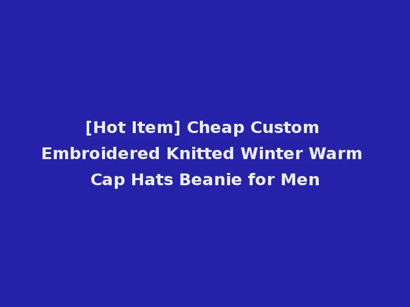 [Hot Item] Cheap Custom Embroidered Knitted Winter Warm Cap Hats Beanie for Men