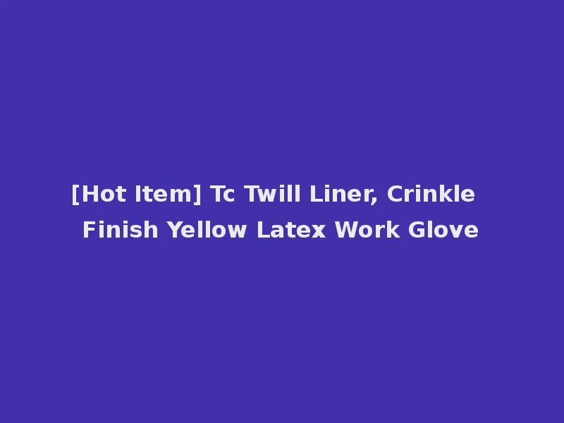 [Hot Item] Tc Twill Liner, Crinkle Finish Yellow Latex Work Glove