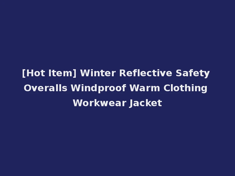 [Hot Item] Winter Reflective Safety Overalls Windproof Warm Clothing Workwear Jacket