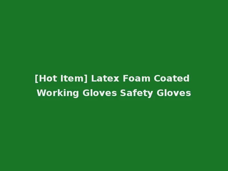 [Hot Item] Latex Foam Coated Working Gloves Safety Gloves