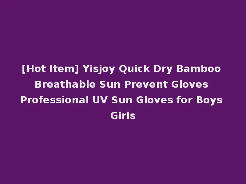 [Hot Item] Yisjoy Quick Dry Bamboo Breathable Sun Prevent Gloves Professional UV Sun Gloves for Boys Girls
