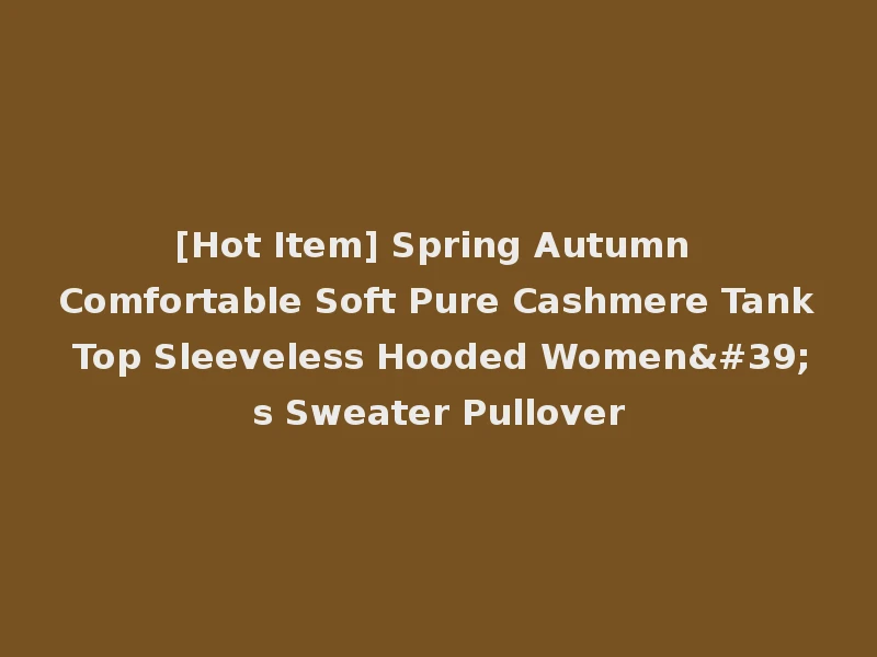 [Hot Item] Spring Autumn Comfortable Soft Pure Cashmere Tank Top Sleeveless Hooded Women's Sweater Pullover