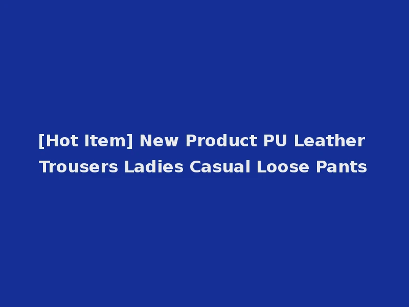 [Hot Item] New Product PU Leather Trousers Ladies Casual Loose Pants