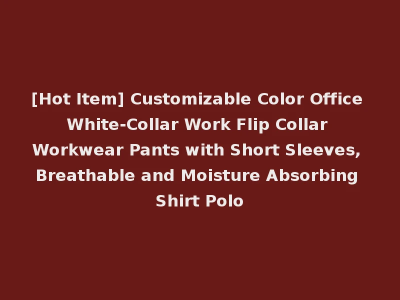 [Hot Item] Customizable Color Office White-Collar Work Flip Collar Workwear Pants with Short Sleeves, Breathable and Moisture Absorbing Shirt Polo