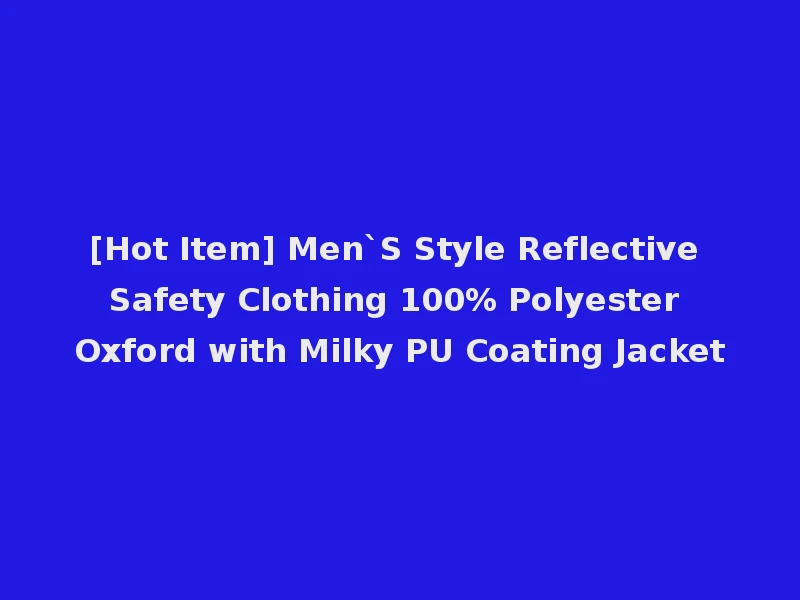 [Hot Item] Men`S Style Reflective Safety Clothing 100% Polyester Oxford with Milky PU Coating Jacket
