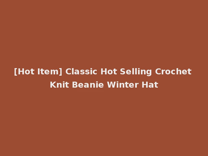 [Hot Item] Classic Hot Selling Crochet Knit Beanie Winter Hat