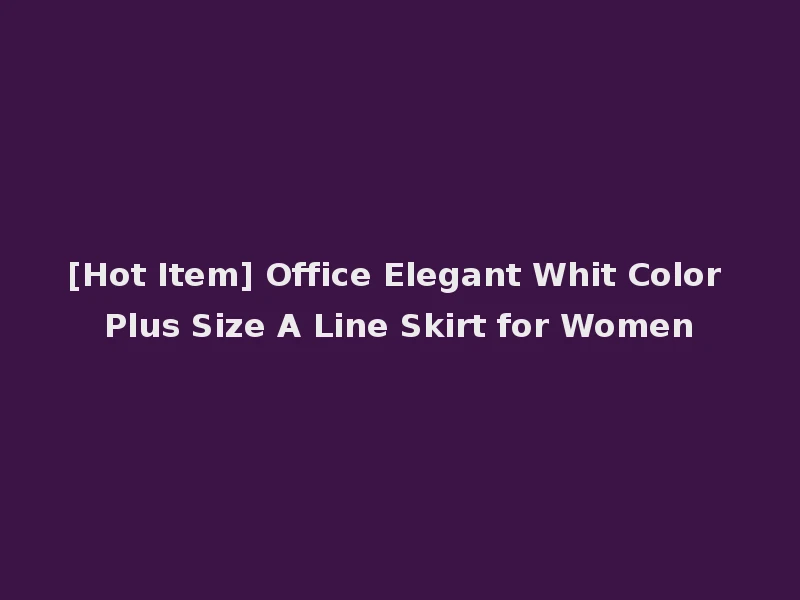 [Hot Item] Office Elegant Whit Color Plus Size A Line Skirt for Women