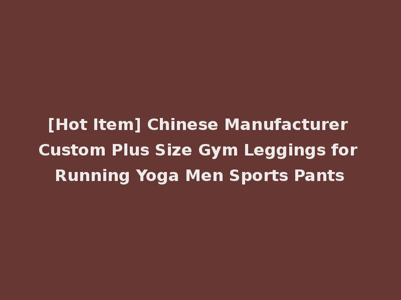 [Hot Item] Chinese Manufacturer Custom Plus Size Gym Leggings for Running Yoga Men Sports Pants