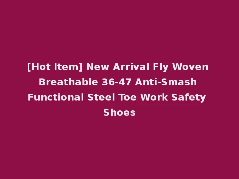 [Hot Item] New Arrival Fly Woven Breathable 36-47 Anti-Smash Functional Steel Toe Work Safety Shoes