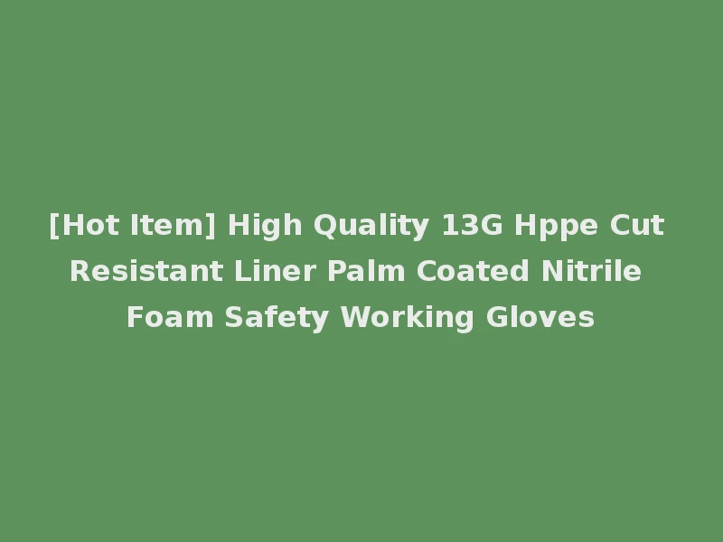 [Hot Item] High Quality 13G Hppe Cut Resistant Liner Palm Coated Nitrile Foam Safety Working Gloves
