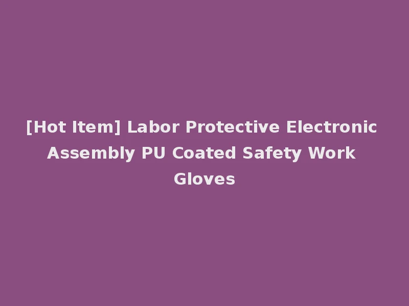 [Hot Item] Labor Protective Electronic Assembly PU Coated Safety Work Gloves