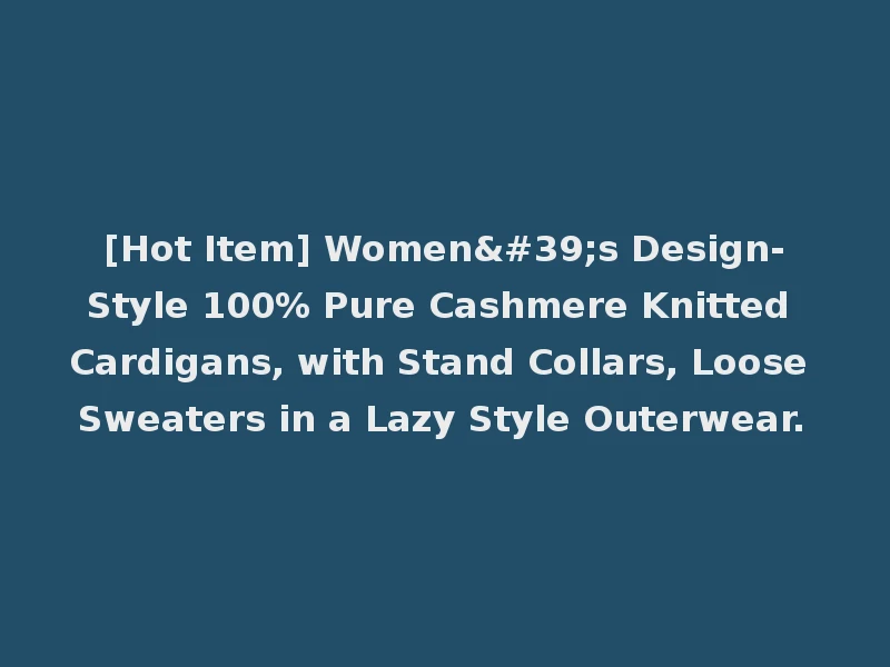 [Hot Item] Women's Design-Style 100% Pure Cashmere Knitted Cardigans, with Stand Collars, Loose Sweaters in a Lazy Style Outerwear.