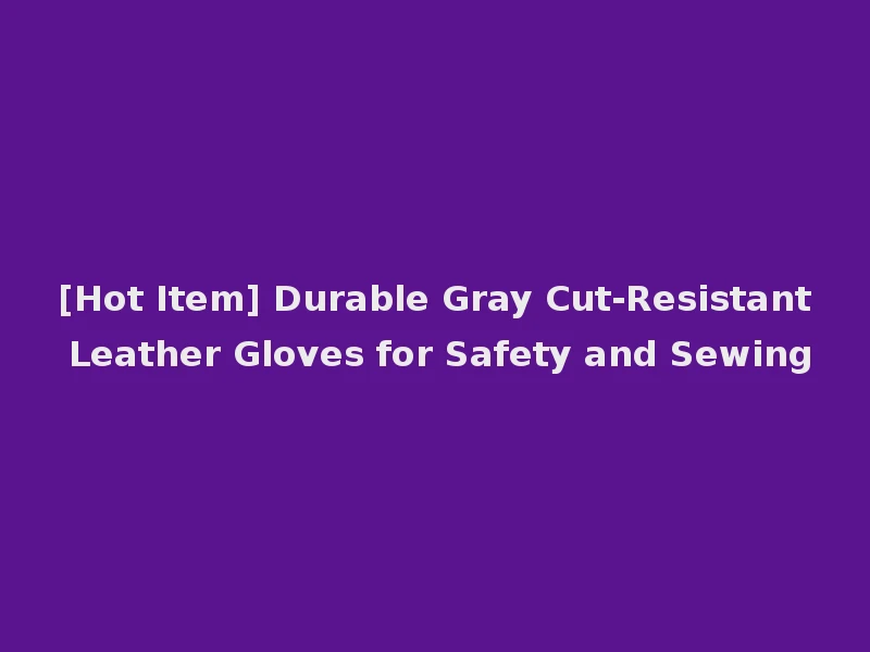 [Hot Item] Durable Gray Cut-Resistant Leather Gloves for Safety and Sewing