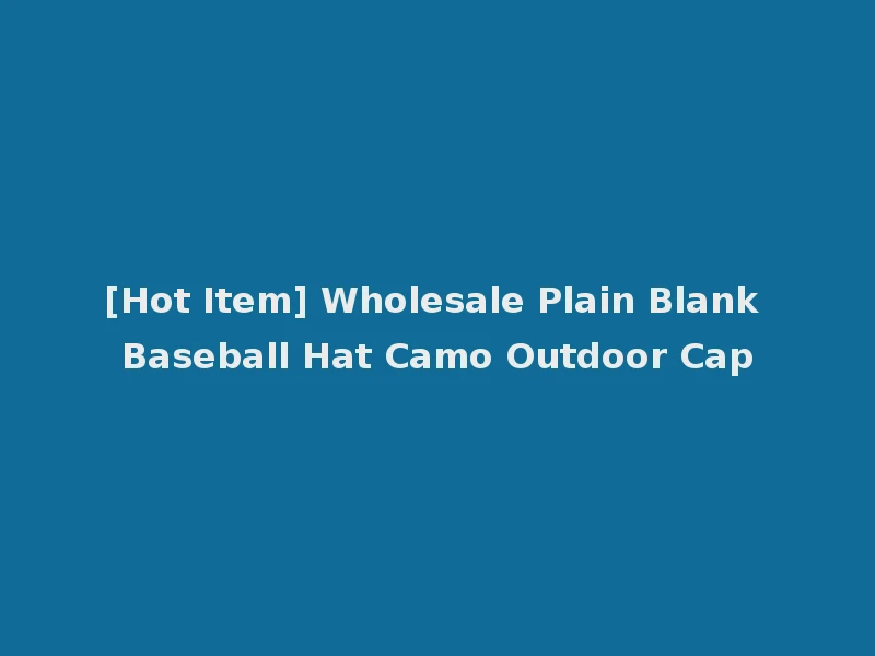 [Hot Item] Wholesale Plain Blank Baseball Hat Camo Outdoor Cap