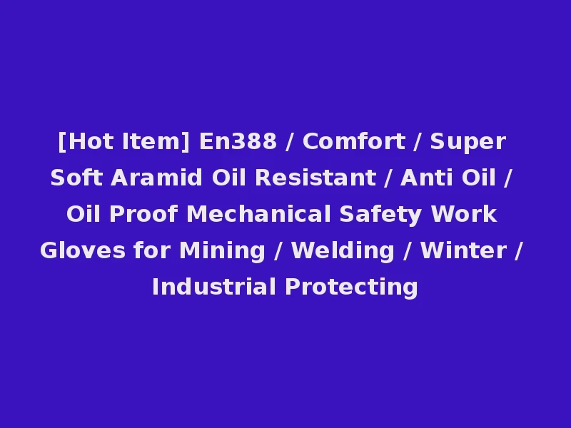 [Hot Item] En388 / Comfort / Super Soft Aramid Oil Resistant / Anti Oil / Oil Proof Mechanical Safety Work Gloves for Mining / Welding / Winter / Industrial Protecting
