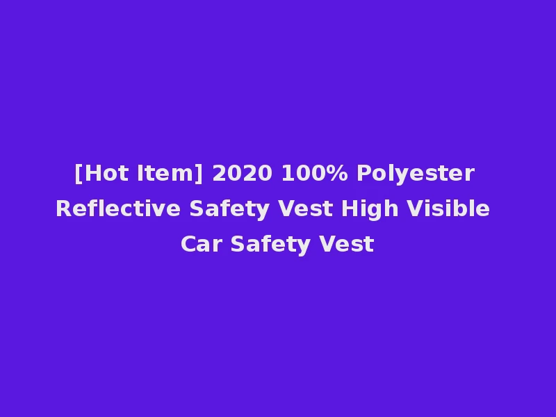 [Hot Item] 2020 100% Polyester Reflective Safety Vest High Visible Car Safety Vest