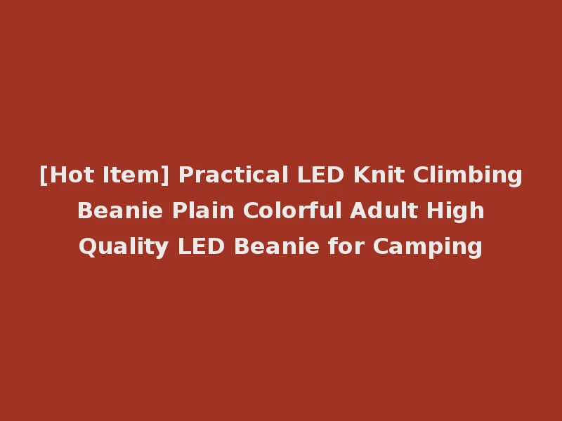 [Hot Item] Practical LED Knit Climbing Beanie Plain Colorful Adult High Quality LED Beanie for Camping