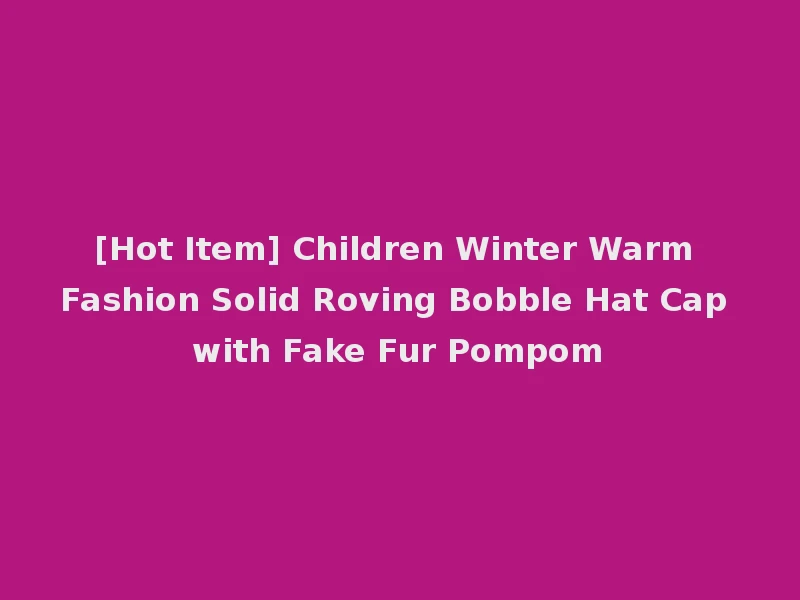 [Hot Item] Children Winter Warm Fashion Solid Roving Bobble Hat Cap with Fake Fur Pompom