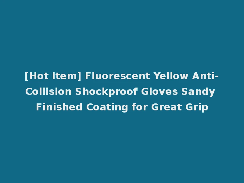 [Hot Item] Fluorescent Yellow Anti-Collision Shockproof Gloves Sandy Finished Coating for Great Grip