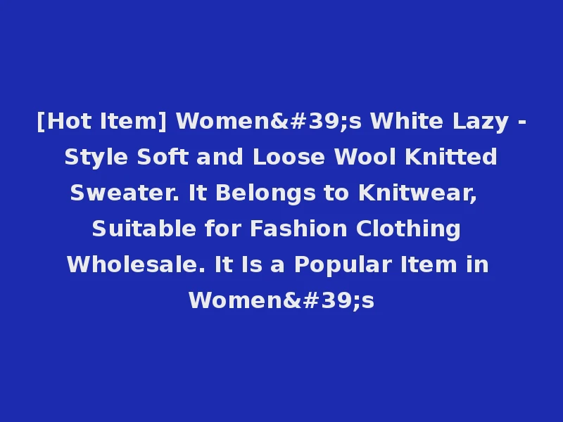 [Hot Item] Women's White Lazy - Style Soft and Loose Wool Knitted Sweater. It Belongs to Knitwear, Suitable for Fashion Clothing Wholesale. It Is a Popular Item in Women's