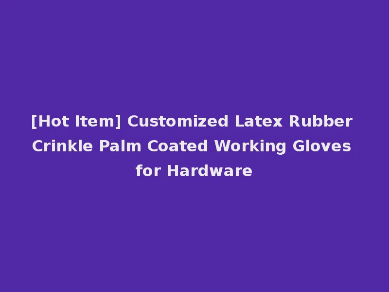 [Hot Item] Customized Latex Rubber Crinkle Palm Coated Working Gloves for Hardware