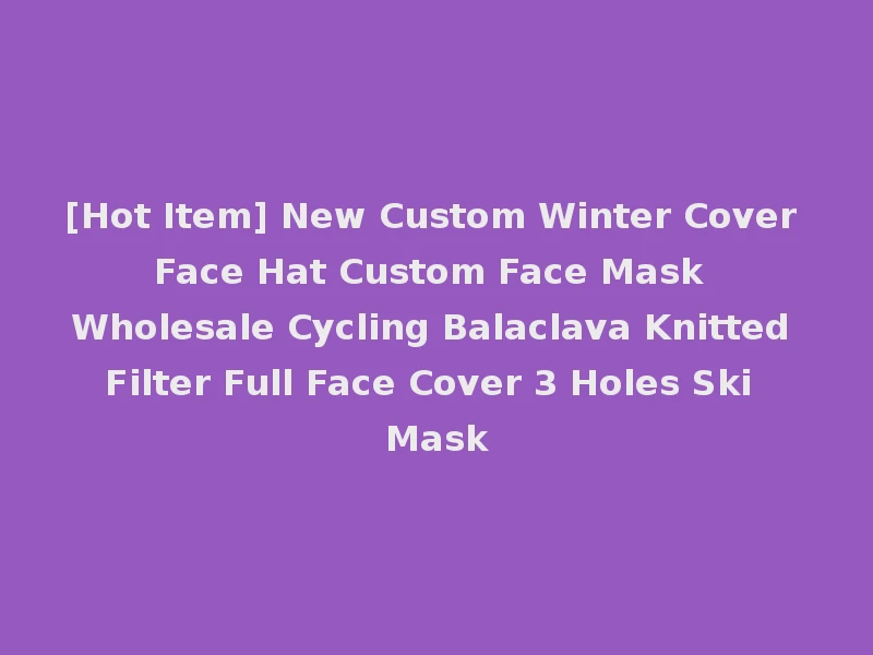 [Hot Item] New Custom Winter Cover Face Hat Custom Face Mask Wholesale Cycling Balaclava Knitted Filter Full Face Cover 3 Holes Ski Mask
