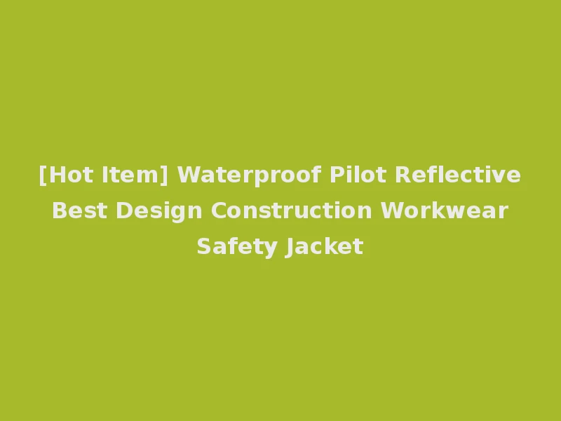 [Hot Item] Waterproof Pilot Reflective Best Design Construction Workwear Safety Jacket