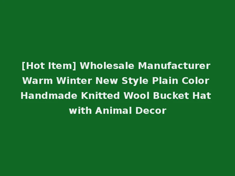 [Hot Item] Wholesale Manufacturer Warm Winter New Style Plain Color Handmade Knitted Wool Bucket Hat with Animal Decor