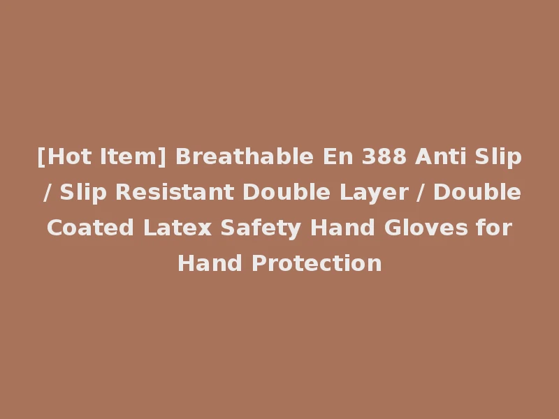 [Hot Item] Breathable En 388 Anti Slip / Slip Resistant Double Layer / Double Coated Latex Safety Hand Gloves for Hand Protection