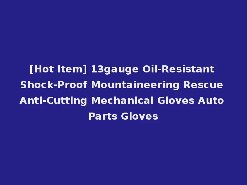 [Hot Item] 13gauge Oil-Resistant Shock-Proof Mountaineering Rescue Anti-Cutting Mechanical Gloves Auto Parts Gloves