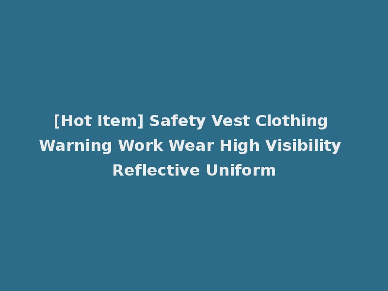 [Hot Item] Safety Vest Clothing Warning Work Wear High Visibility Reflective Uniform