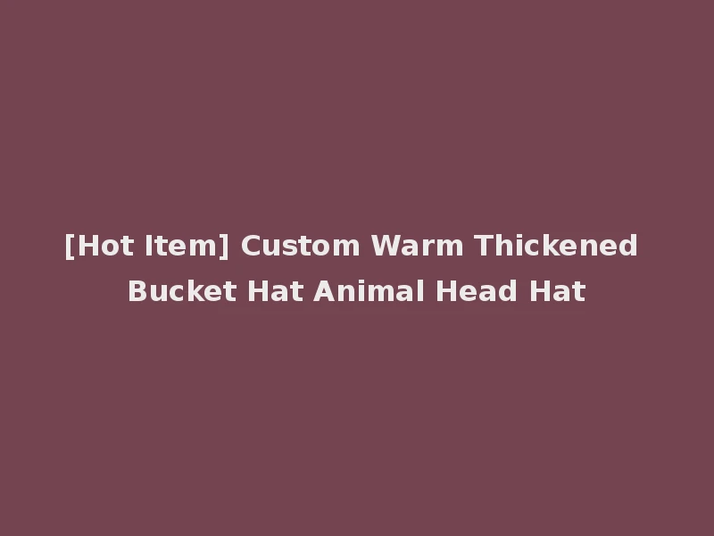 [Hot Item] Custom Warm Thickened Bucket Hat Animal Head Hat