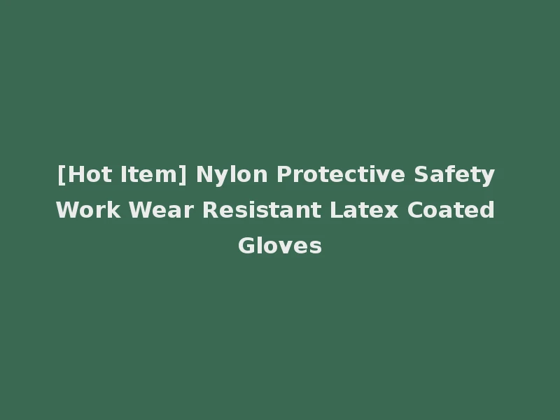 [Hot Item] Nylon Protective Safety Work Wear Resistant Latex Coated Gloves