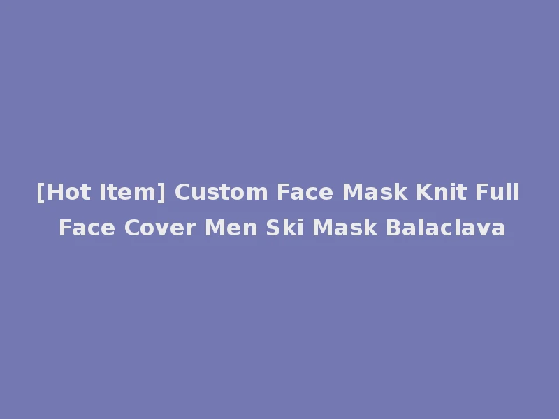 [Hot Item] Custom Face Mask Knit Full Face Cover Men Ski Mask Balaclava