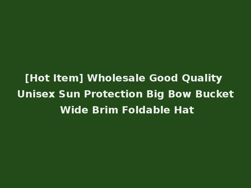 [Hot Item] Wholesale Good Quality Unisex Sun Protection Big Bow Bucket Wide Brim Foldable Hat